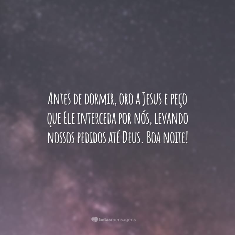 Antes de dormir, oro a Jesus e peço que Ele interceda por nós, levando nossos pedidos até Deus. Boa noite!