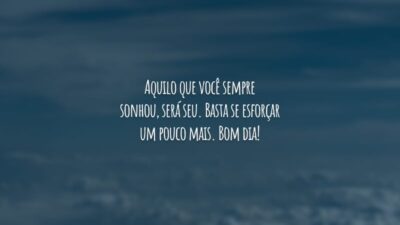 Aquilo que você sempre sonhou, será seu. Basta se esforçar um pouco mais. Bom dia!