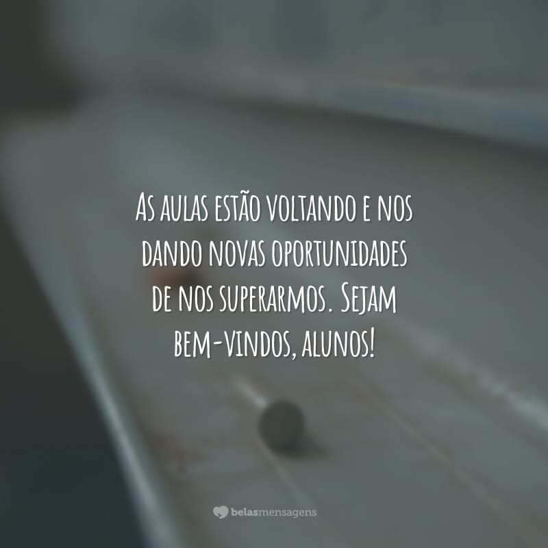 As aulas estão voltando e nos dando novas oportunidades de nos superarmos. Sejam bem-vindos, alunos!