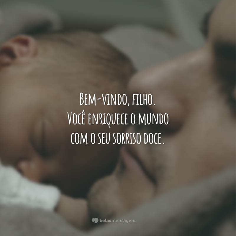 Bem-vindo, filho. Você enriquece o mundo com o seu sorriso doce.