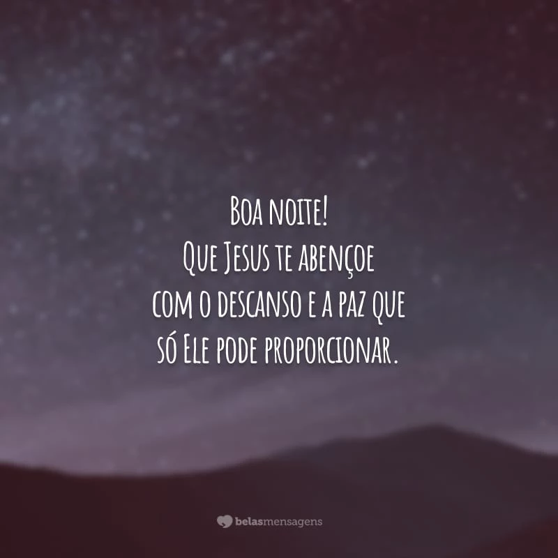 Boa noite! Que Jesus te abençoe com o descanso e a paz que só Ele pode proporcionar.