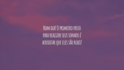 Bom dia! O primeiro passo para realizar seus sonhos é acreditar que eles são reais!