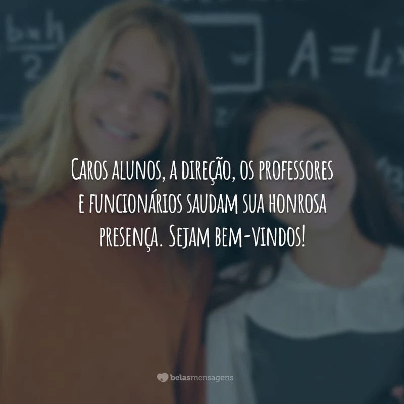 Caros alunos, a direção, os professores e funcionários saudam sua honrosa presença. Sejam bem-vindos!