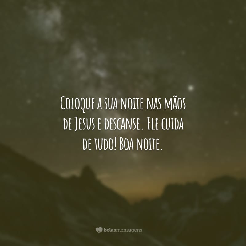 Coloque a sua noite nas mãos de Jesus e descanse. Ele cuida de tudo! Boa noite.