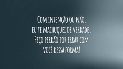 Com intenção ou não, eu te machuquei de verdade. Peço perdão por errar com você dessa forma!