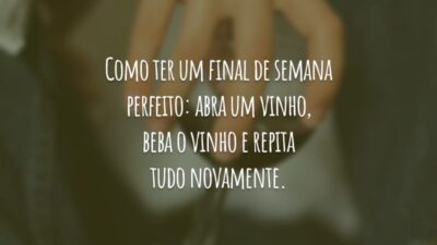 Como ter um final de semana perfeito: abra um vinho, beba o vinho e repita tudo novamente.