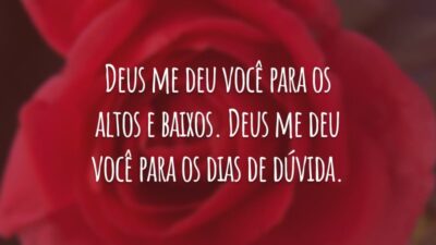 Deus me deu você para os altos e baixos. Deus me deu você para os dias de dúvida.
