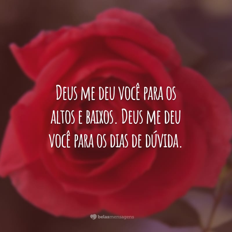 Deus me deu você para os altos e baixos. Deus me deu você para os dias de dúvida.