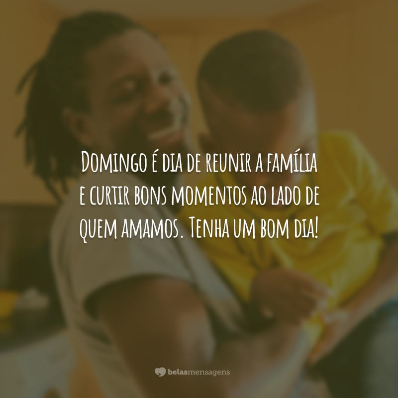 Domingo é dia de reunir a família e curtir bons momentos ao lado de quem amamos. Tenha um bom dia!