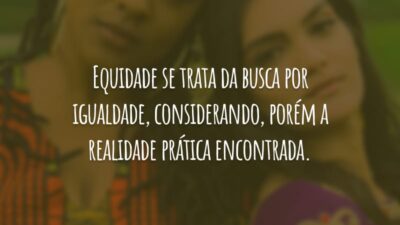 Equidade se trata da busca por igualdade, considerando, porém a realidade prática encontrada.