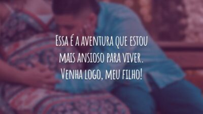 Essa é a aventura que estou mais ansioso para viver. Venha logo, meu filho!