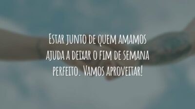 Estar junto de quem amamos ajuda a deixar o fim de semana perfeito. Vamos aproveitar!