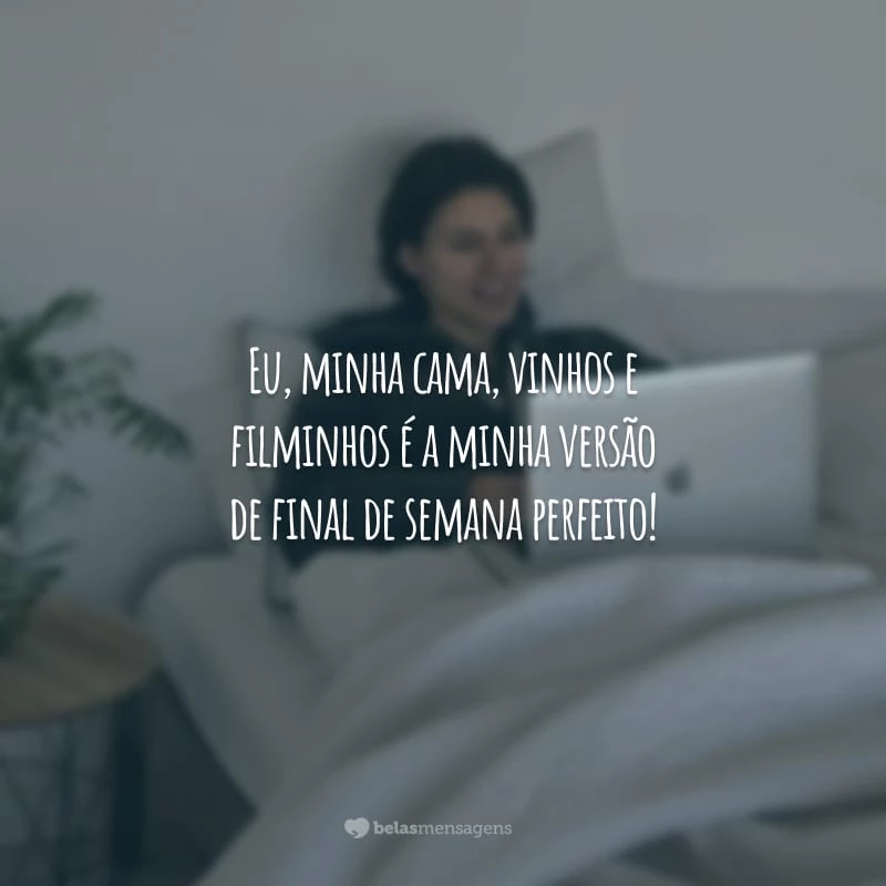 Eu, minha cama, vinhos e filminhos é a minha versão de final de semana perfeito!