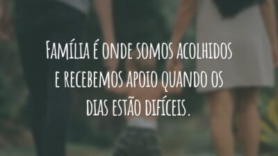 Família é onde somos acolhidos e recebemos apoio quando os dias estão difíceis.