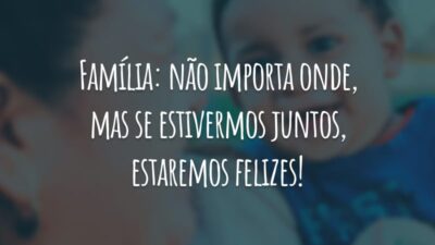 Família: não importa onde, mas se estivermos juntos, estaremos felizes!