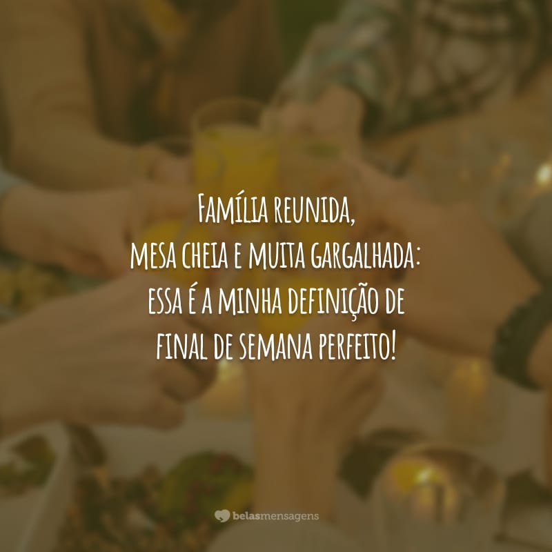 Família reunida, mesa cheia e muita gargalhada: essa é a minha definição de final de semana perfeito!