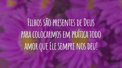 Filhos são presentes de Deus para colocarmos em prática todo amor que Ele sempre nos deu!