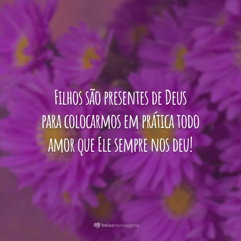 Filhos são presentes de Deus para colocarmos em prática todo amor que Ele sempre nos deu!