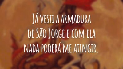 Já vesti a armadura de São Jorge e com ela nada poderá me atingir.
