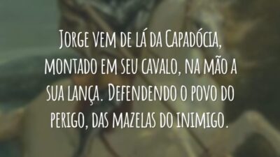 Jorge vem de lá da Capadócia, montado em seu cavalo, na mão a sua lança. Defendendo o povo do perigo, das mazelas do inimigo.