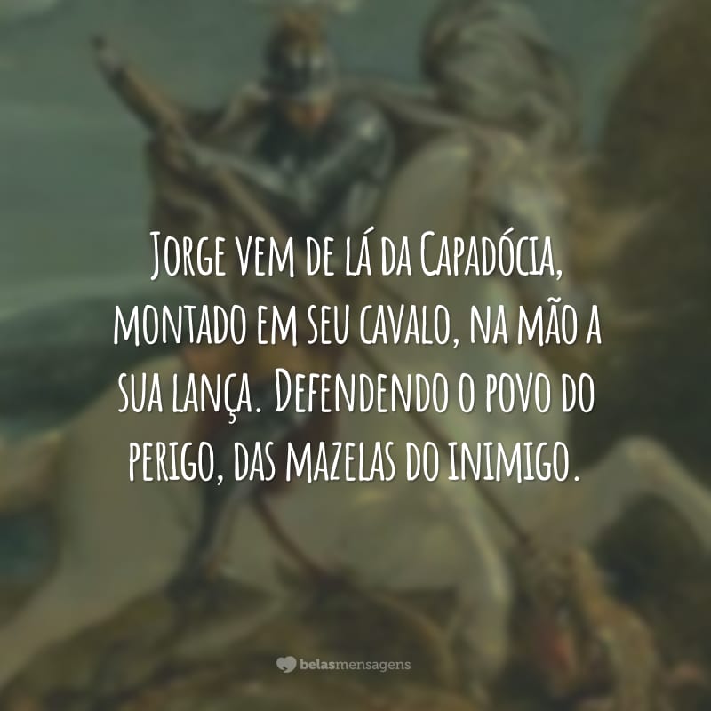 Jorge vem de lá da Capadócia, montado em seu cavalo, na mão a sua lança. Defendendo o povo do perigo, das mazelas do inimigo.