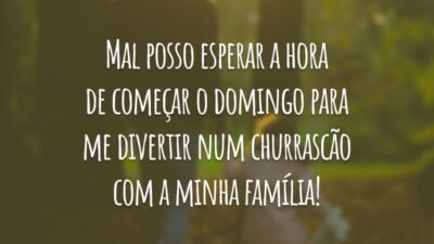 Mal posso esperar a hora de começar o domingo para me divertir num churrascão com a minha família!
