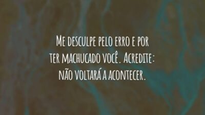 Me desculpe pelo erro e por ter machucado você. Acredite: não voltará a acontecer.