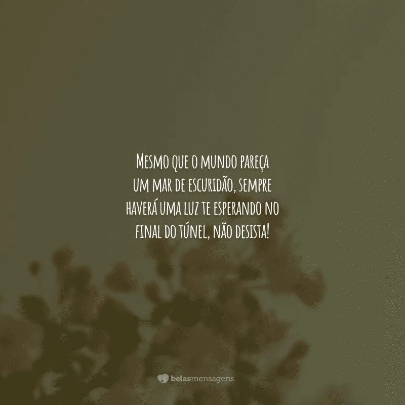 Mesmo que o mundo pareça um mar de escuridão, sempre haverá uma luz te esperando no final do túnel, não desista!