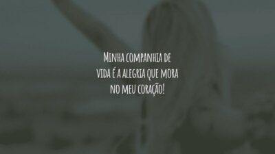 Minha companhia de vida é a alegria que mora no meu coração!