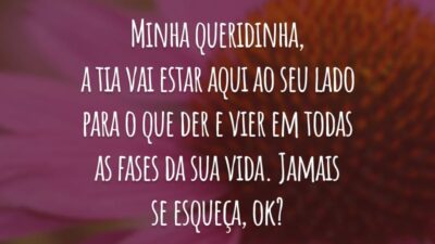 Minha queridinha, a tia vai estar aqui ao seu lado para o que der e vier em todas as fases da sua vida. Jamais se esqueça, ok?