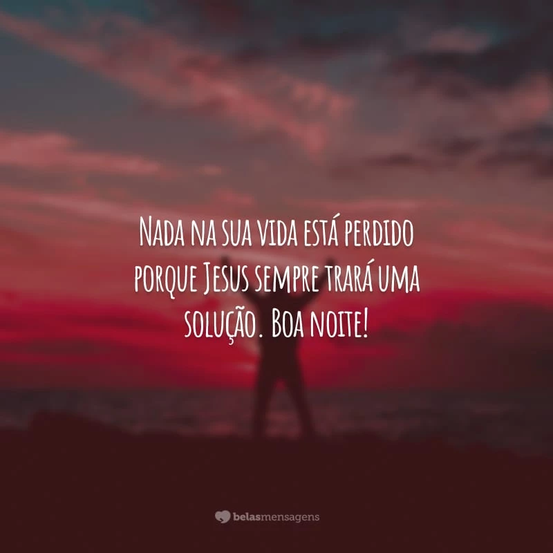 Nada na sua vida está perdido porque Jesus sempre trará uma solução. Boa noite!