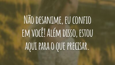 Não desanime, eu confio em você! Além disso, estou aqui para o que precisar.