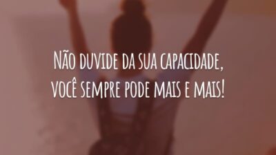 Não duvide da sua capacidade, você sempre pode mais e mais!