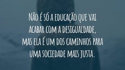 Não é só a educação que vai acabar com a desigualdade, mas ela é um dos caminhos para uma sociedade mais justa.