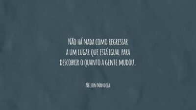 Não há nada como regressar a um lugar que está igual para descobrir o quanto a gente mudou.