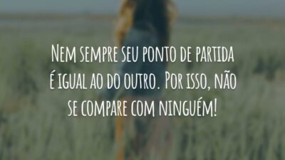 Nem sempre seu ponto de partida é igual ao do outro. Por isso, não se compare com ninguém!