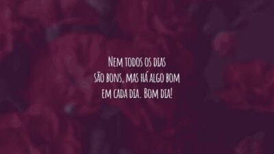 Nem todos os dias são bons, mas há algo bom em cada dia. Bom dia!