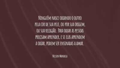 Ninguém nasce odiando o outro pela cor de sua pele, ou por sua origem, ou sua religião. Para odiar as pessoas precisam aprender, e se elas aprendem a odiar, podem ser ensinadas a amar.