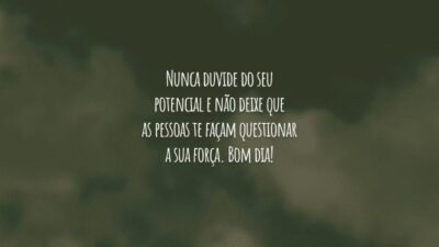Nunca duvide do seu potencial e não deixe que as pessoas te façam questionar a sua força. Bom dia!