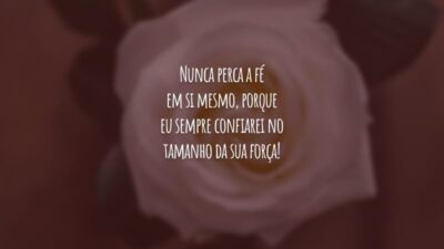 Nunca perca a fé em si mesmo, porque eu sempre confiarei no tamanho da sua força!