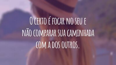 O certo é focar no seu e não comparar sua caminhada com a dos outros.