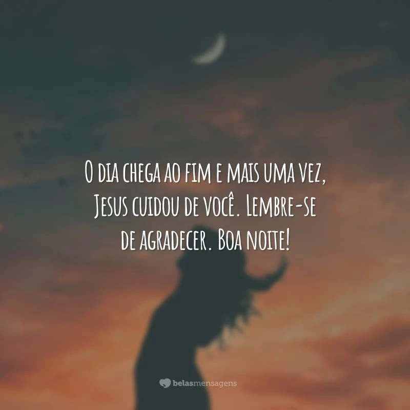 O dia chega ao fim e mais uma vez, Jesus cuidou de você. Lembre-se de agradecer. Boa noite!