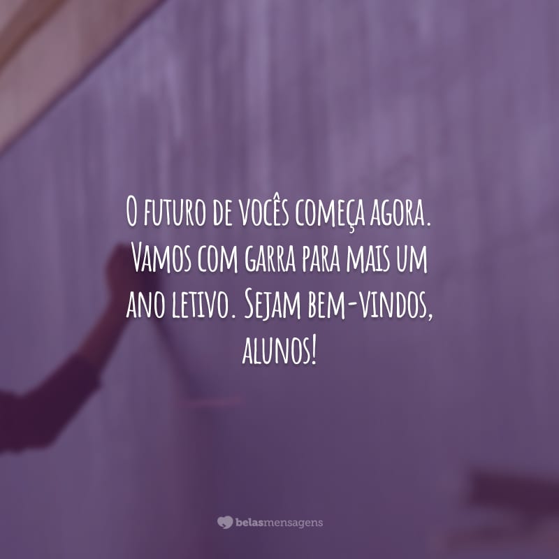 O futuro de vocês começa agora. Vamos com garra para mais um ano letivo. Sejam bem-vindos, alunos!