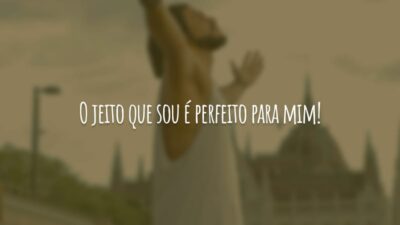 O jeito que sou é perfeito para mim!
