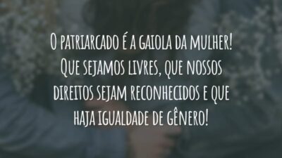 O patriarcado é a gaiola da mulher! Que sejamos livres, que nossos direitos sejam reconhecidos e que haja igualdade de gênero!