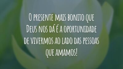 O presente mais bonito que Deus nos dá é a oportunidade de vivermos ao lado das pessoas que amamos!
