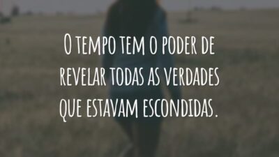 O tempo tem o poder de revelar todas as verdades que estavam escondidas.