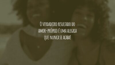 O verdadeiro resultado do amor-próprio é uma alegria que nunca se acaba!