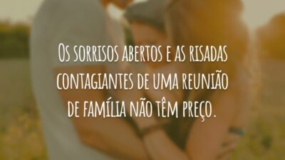 Os sorrisos abertos e as risadas contagiantes de uma reunião de família não têm preço.