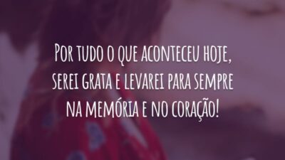 Por tudo o que aconteceu hoje, serei grata e levarei para sempre na memória e no coração!